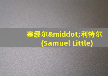 塞缪尔·利特尔(Samuel Little)